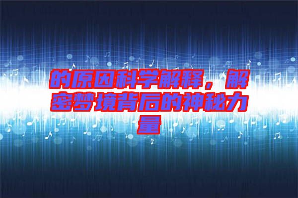 的原因科學(xué)解釋，解密夢境背后的神秘力量