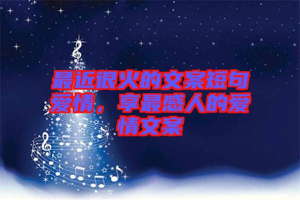 最近很火的文案短句愛(ài)情，享最感人的愛(ài)情文案