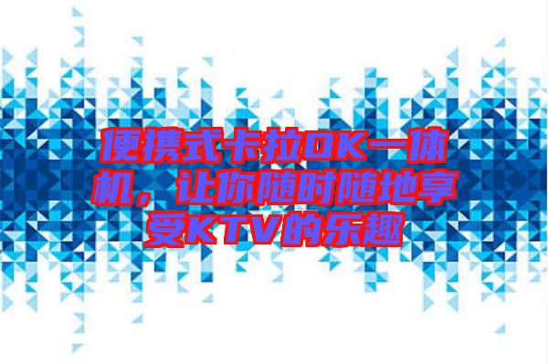 便攜式卡拉OK一體機(jī)，讓你隨時(shí)隨地享受KTV的樂(lè)趣
