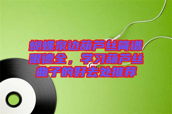 蝴蝶泉邊葫蘆絲簡譜哏德全，學(xué)習(xí)葫蘆絲曲子的好去處推薦