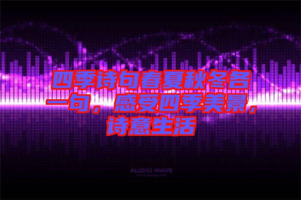 四季詩句春夏秋冬各一句，感受四季美景，詩意生活