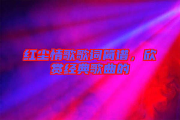 紅塵情歌歌詞簡(jiǎn)譜，欣賞經(jīng)典歌曲的
