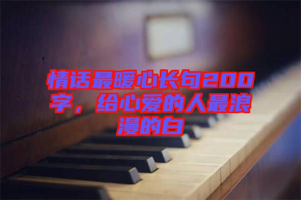 情話最暖心長句200字，給心愛的人最浪漫的白