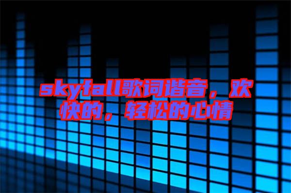 skyfall歌詞諧音，歡快的，輕松的心情