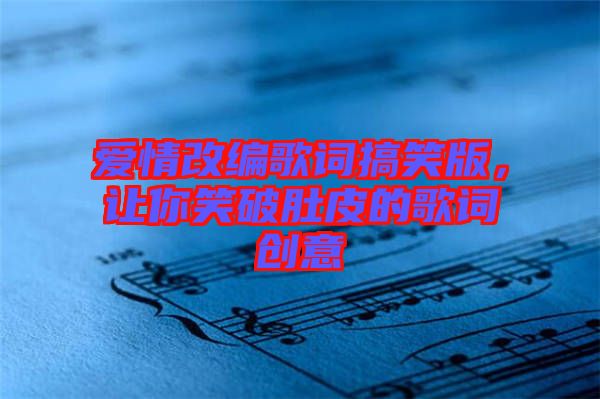 愛情改編歌詞搞笑版，讓你笑破肚皮的歌詞創(chuàng)意