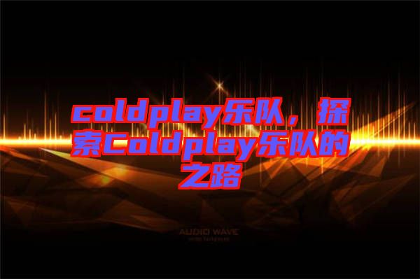 coldplay樂隊，探索Coldplay樂隊的之路
