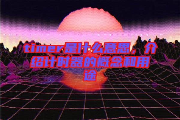 timer是什么意思，介紹計(jì)時(shí)器的概念和用途