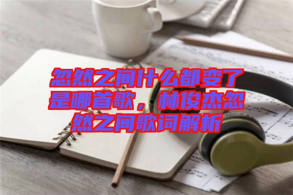 忽然之間什么都變了是哪首歌，林俊杰忽然之間歌詞解析