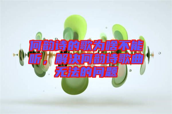 何韻詩(shī)的歌為啥不能聽(tīng)，解決何韻詩(shī)歌曲無(wú)法的問(wèn)題