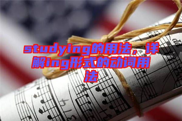 studying的用法，詳解ing形式的動(dòng)詞用法