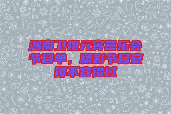 湖南衛(wèi)視元宵喜樂會節(jié)目單，精彩節(jié)目安排不容錯過