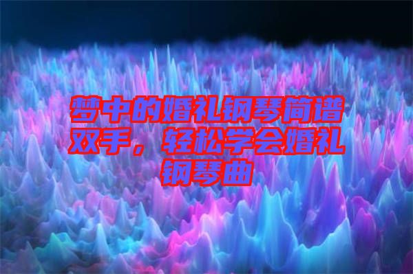 夢中的婚禮鋼琴簡譜雙手，輕松學(xué)會婚禮鋼琴曲