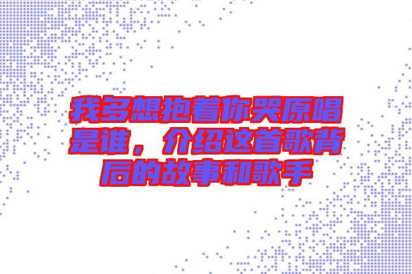 我多想抱著你哭原唱是誰，介紹這首歌背后的故事和歌手