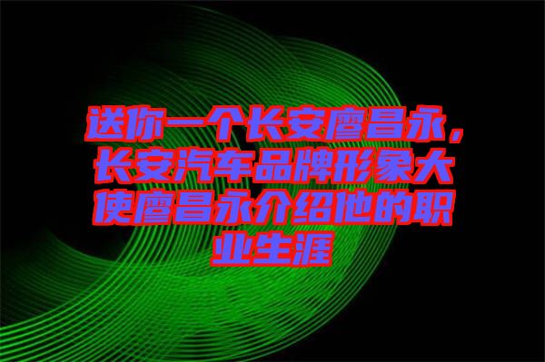 送你一個(gè)長(zhǎng)安廖昌永，長(zhǎng)安汽車品牌形象大使廖昌永介紹他的職業(yè)生涯