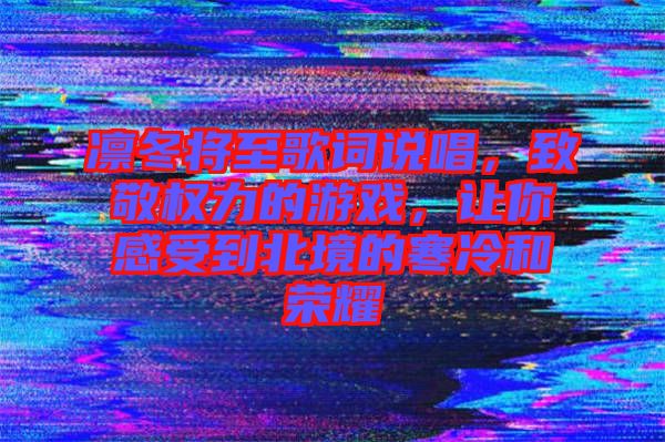 凜冬將至歌詞說唱，致敬權(quán)力的游戲，讓你感受到北境的寒冷和榮耀