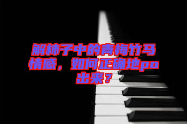 解柿子中的青梅竹馬情感，如何正確地po出來？
