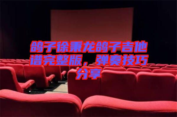 鴿子徐秉龍鴿子吉他譜完整版，彈奏技巧分享