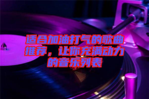 適合加油打氣的歌曲推薦，讓你充滿動(dòng)力的音樂列表