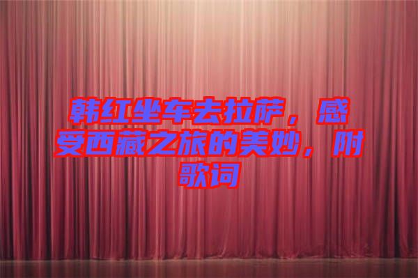 韓紅坐車去拉薩，感受西藏之旅的美妙，附歌詞