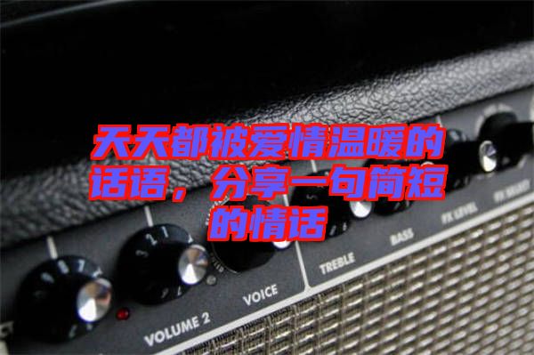天天都被愛情溫暖的話語，分享一句簡短的情話