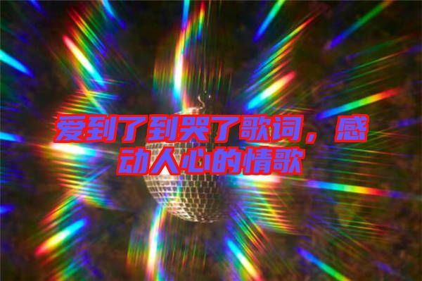 愛到了到哭了歌詞，感動人心的情歌