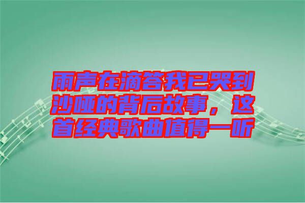 雨聲在滴答我已哭到沙啞的背后故事，這首經(jīng)典歌曲值得一聽