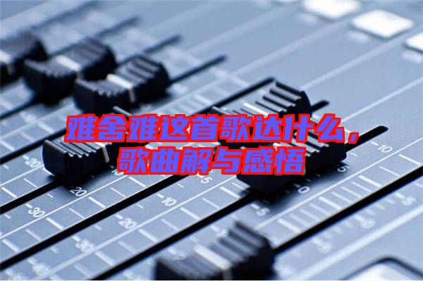 難舍難這首歌達(dá)什么，歌曲解與感悟