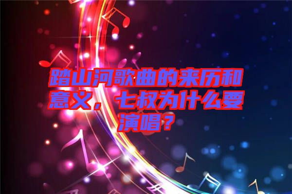 踏山河歌曲的來歷和意義，七叔為什么要演唱？