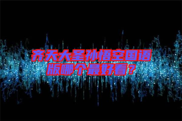 齊天大圣孫悟空國(guó)語版哪個(gè)最好看？