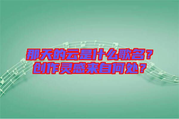 那天的云是什么歌名？創(chuàng)作靈感來自何處？