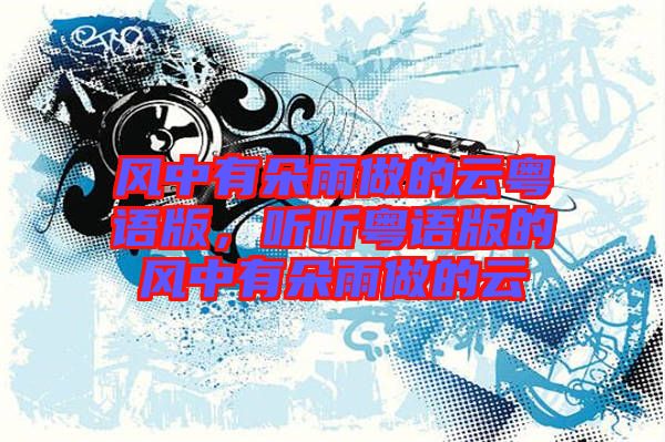 風(fēng)中有朵雨做的云粵語版，聽聽粵語版的風(fēng)中有朵雨做的云