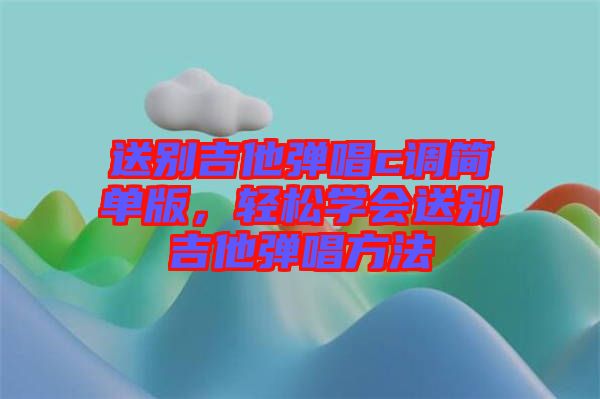 送別吉他彈唱c調(diào)簡(jiǎn)單版，輕松學(xué)會(huì)送別吉他彈唱方法