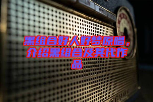 黑組合好人好夢(mèng)原唱，介紹黑組合及其代作品