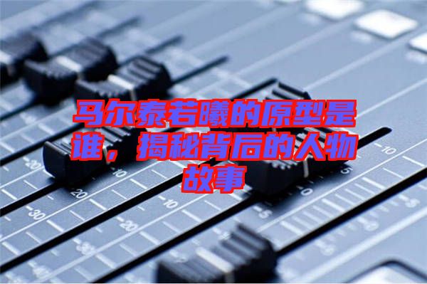 馬爾泰若曦的原型是誰(shuí)，揭秘背后的人物故事