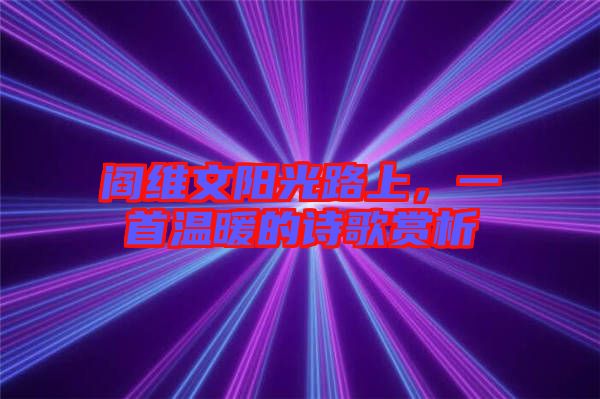 閻維文陽光路上，一首溫暖的詩歌賞析