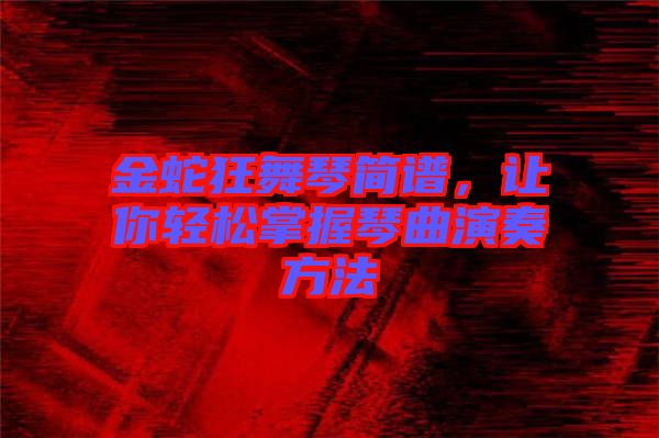 金蛇狂舞琴簡譜，讓你輕松掌握琴曲演奏方法