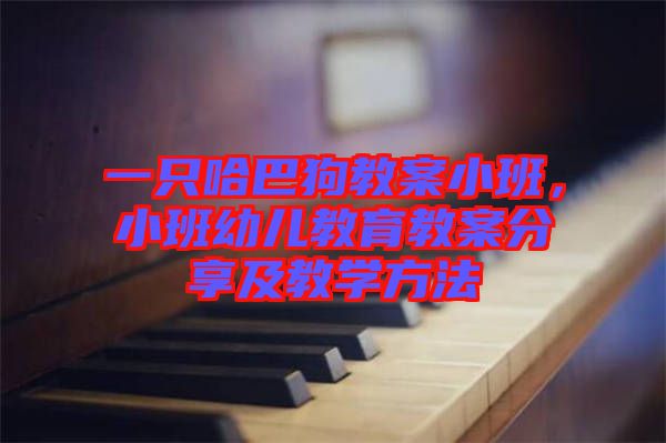 一只哈巴狗教案小班，小班幼兒教育教案分享及教學(xué)方法