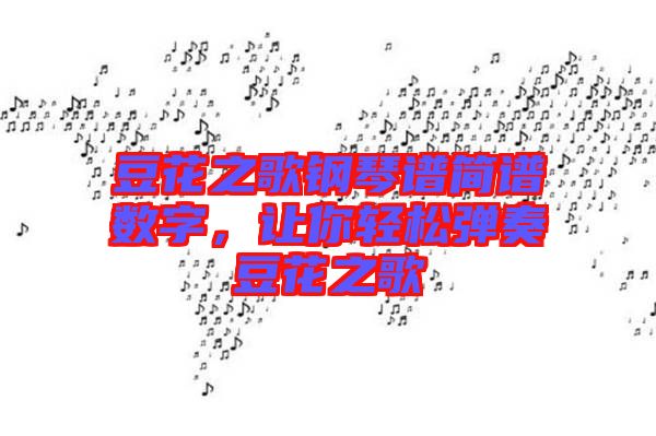 豆花之歌鋼琴譜簡(jiǎn)譜數(shù)字，讓你輕松彈奏豆花之歌