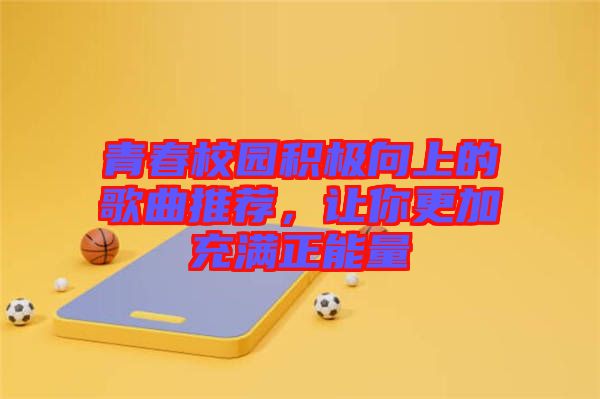 青春校園積極向上的歌曲推薦，讓你更加充滿正能量