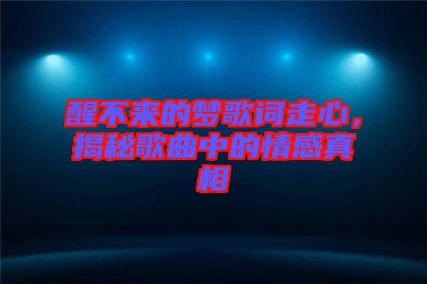 醒不來的夢歌詞走心，揭秘歌曲中的情感真相