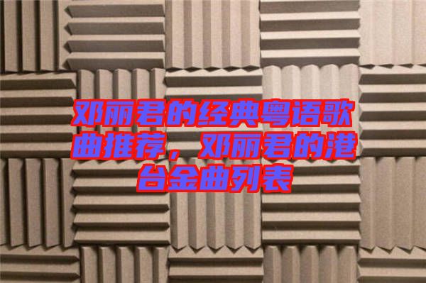 鄧麗君的經(jīng)典粵語歌曲推薦，鄧麗君的港臺金曲列表