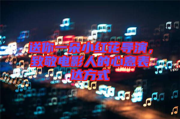 送你一朵小紅花導(dǎo)演，致敬電影人的心意表達(dá)方式