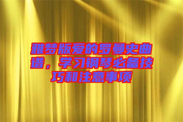雅夢版愛的羅曼史曲譜，學習鋼琴必備技巧和注意事項