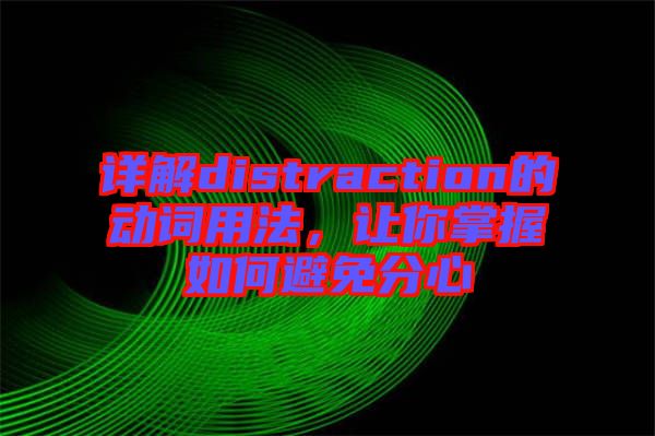 詳解distraction的動(dòng)詞用法，讓你掌握如何避免分心