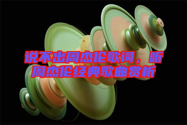 說不出周杰倫歌詞，聽周杰倫經(jīng)典歌曲賞析