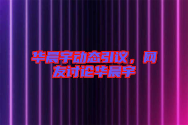 華晨宇動(dòng)態(tài)引議，網(wǎng)友討論華晨宇