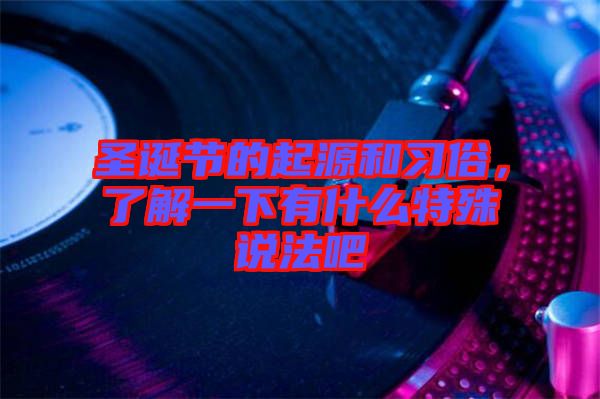 圣誕節(jié)的起源和習(xí)俗，了解一下有什么特殊說法吧