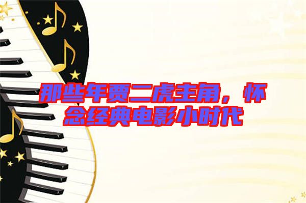 那些年賈二虎主角，懷念經(jīng)典電影小時(shí)代