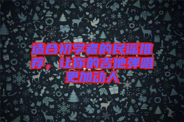 適合初學(xué)者的民謠推薦，讓你的吉他彈唱更加動人