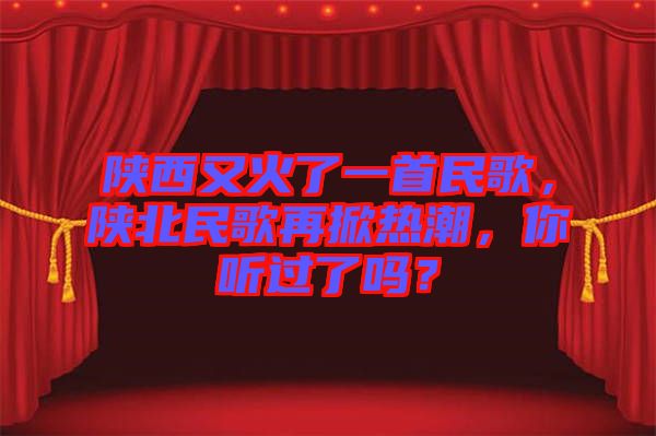陜西又火了一首民歌，陜北民歌再掀熱潮，你聽過了嗎？